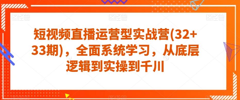 短视频直播运营型实战营(32+33期)，全面系统学习，从底层逻辑到实操到千川-数智网创