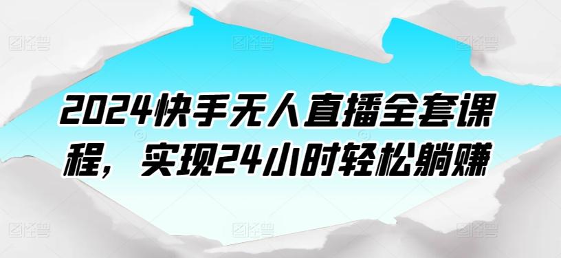 2024快手无人直播全套课程，实现24小时轻松躺赚-数智网创