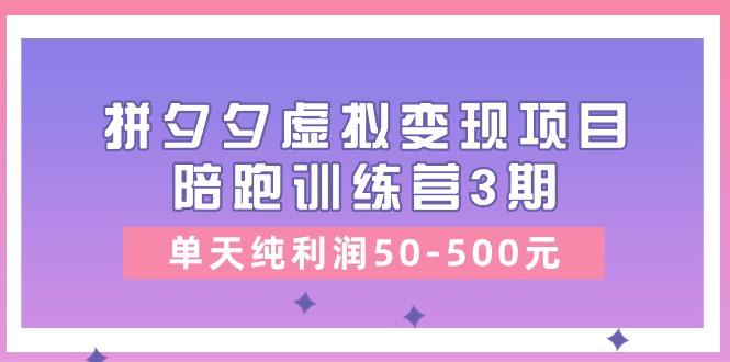 某收费培训《拼夕夕虚拟变现项目陪跑训练营3期》单天纯利润50-500元-数智网创