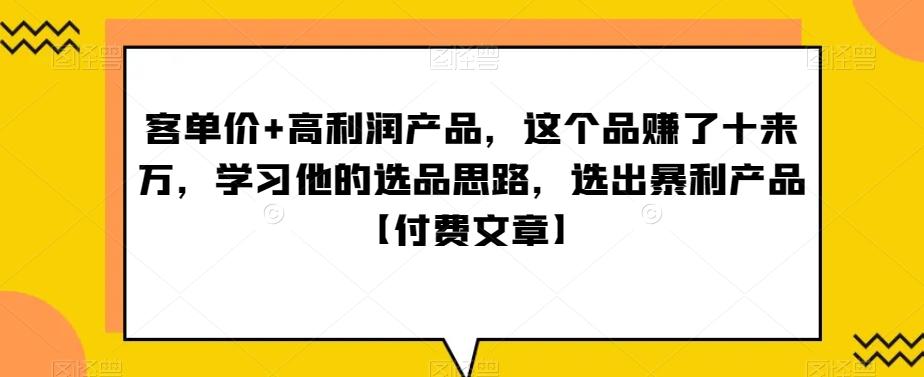 ‮单客‬价+高利润产品，这个品‮了赚‬十来万，‮习学‬他‮选的‬品思路，‮出选‬暴‮产利‬品【付费文章】-数智网创