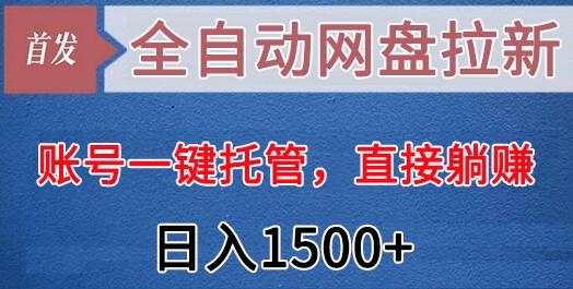 全自动网盘拉新,账号一键托管,直接躺赚,日入1500+(可放大,可团队)-数智网创