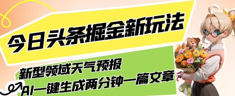 今日头条掘金新玩法，关于新型领域天气预报，AI一键生成两分钟一篇文章，复制粘贴轻松月入5000+-数智网创