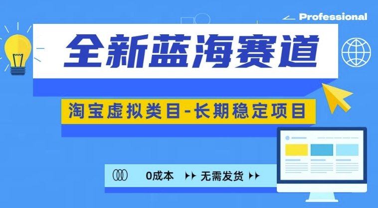 全新蓝海赛道，淘宝虚拟类目，长期稳定，可矩阵且放大-数智网创