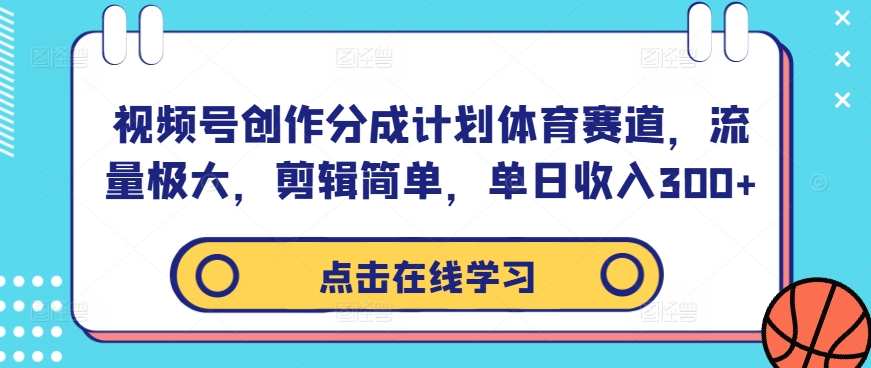 视频号创作分成计划体育赛道，流量极大，剪辑简单，单日收入300+-数智网创
