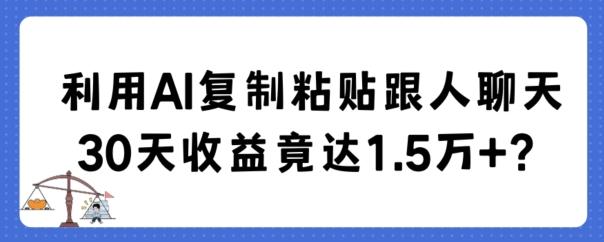 利用AI复制粘贴跟人聊天30天收益竟达1.5万+【揭秘】-数智网创