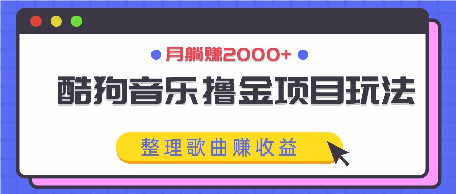 酷狗音乐撸金项目玩法，整理歌曲赚收益，月躺赚2000+-数智网创