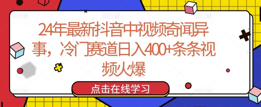 24年最新抖音中视频奇闻异事，冷门赛道日入400+条条视频火爆【揭秘】-数智网创