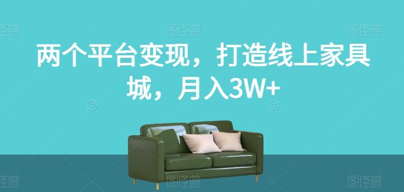 两个平台变现，打造线上家具城，月入3W+【揭秘】-数智网创