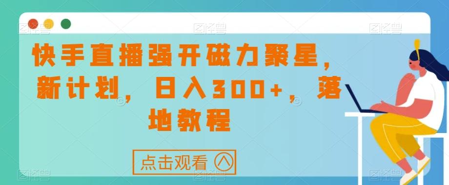 快手直播强开磁力聚星，新计划，日入300+，落地教程-数智网创
