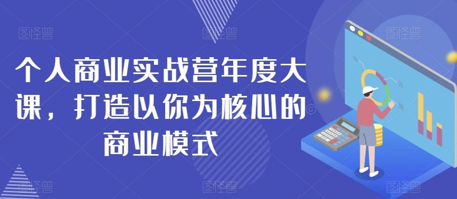 个人商业实战营年度大课，打造以你为核心的商业模式-数智网创