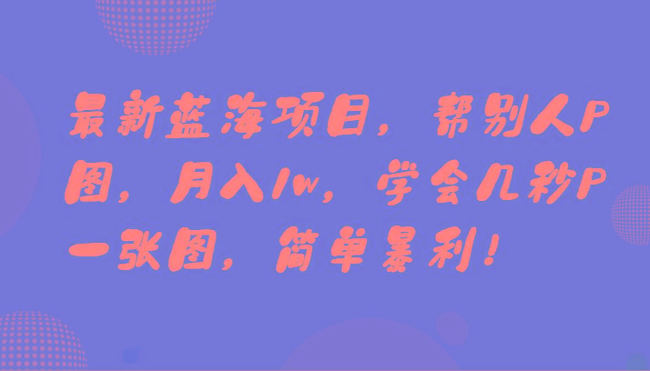 最新蓝海项目,帮别人P图,月入1w,学会几秒P一张图,简单暴利!-数智网创