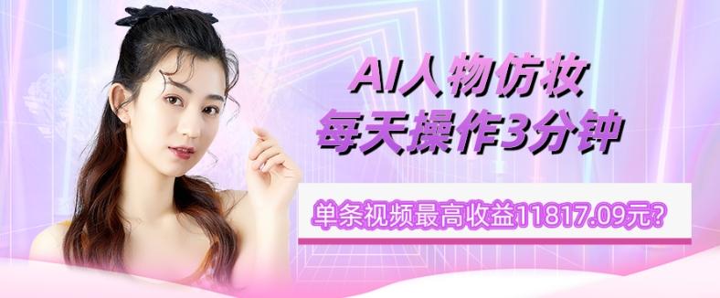 1个学员AI人物仿妆，每天操作3分钟，单条视频最高收益11817.09元？-数智网创