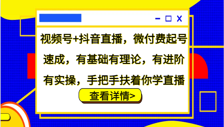 视频号+抖音直播，微付费起号速成，有基础有理论，有进阶有实操，手把手扶着你学直播-数智网创