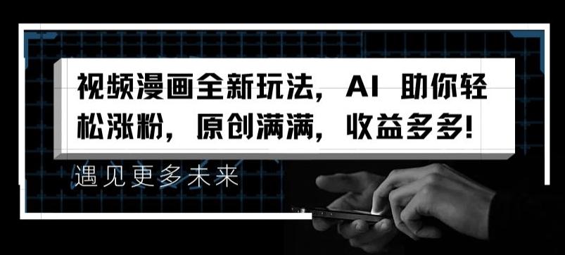 视频漫画全新玩法，AI 助你轻松涨粉，原创满满，收益多多【揭秘】-数智网创