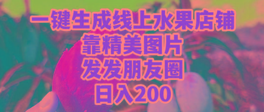 (9467期)一键生成线上水果店，靠精美图片发发朋友圈，也能日入200-数智网创