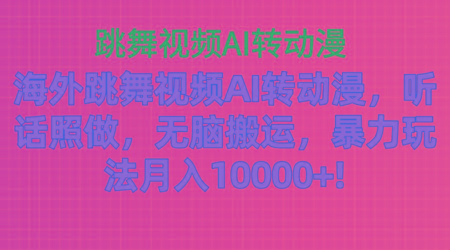海外跳舞视频AI转动漫，听话照做，无脑搬运，暴力玩法 月入10000+-数智网创