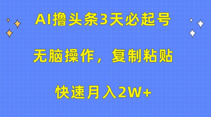 AI撸头条3天必起号,无脑操作3分钟1条,复制粘贴轻松月入2W+-数智网创