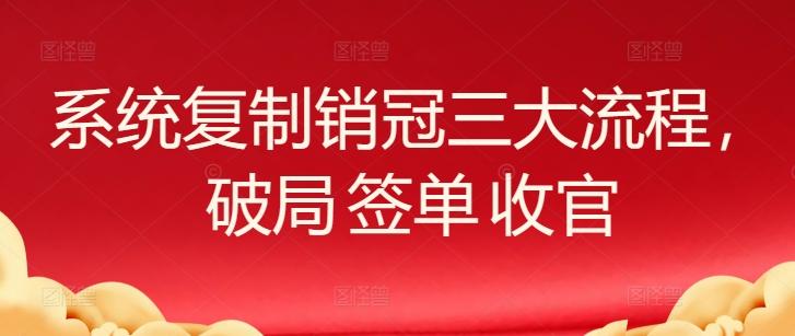 系统复制销冠三大流程，破局 签单 收官-数智网创