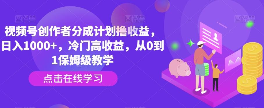 视频号创作者分成计划撸收益，日入1000+，冷门高收益，从0到1保姆级教学-数智网创