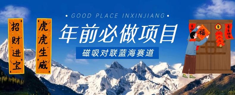 年前必做项目，磁吸对联蓝海赛道，傻瓜式操作复制粘贴纯搬运，一部手机即可完成-数智网创