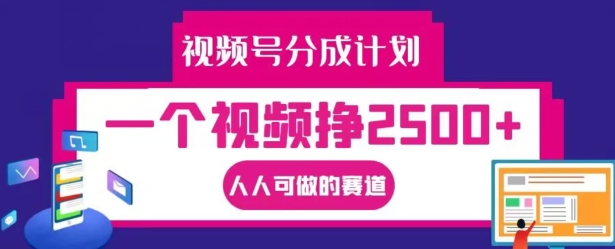 视频号分成计划，一个视频挣2500+，人人可做的赛道【揭秘】-数智网创