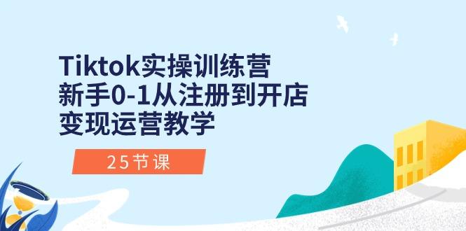 Tiktok实操训练营:新手0-1从注册到开店变现运营教学(25节课-数智网创