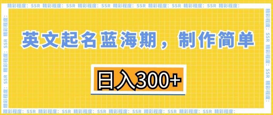 英文起名蓝海期，制作简单，日入300+【揭秘】-数智网创