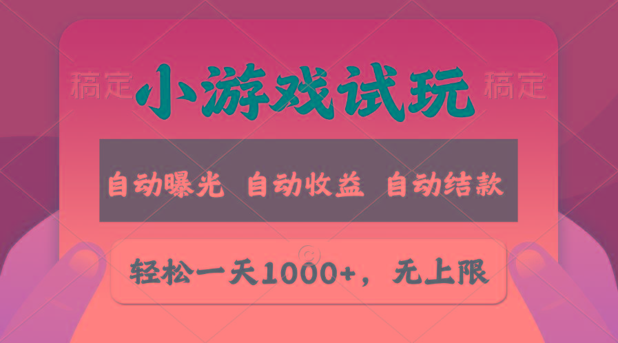 轻松日入1000+，小游戏试玩，收益无上限，全新市场！-数智网创