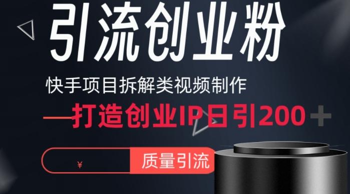 快手项目拆解类视频详细制作流程打造个人IP，单日引流200+高质量创业粉【揭秘】-数智网创