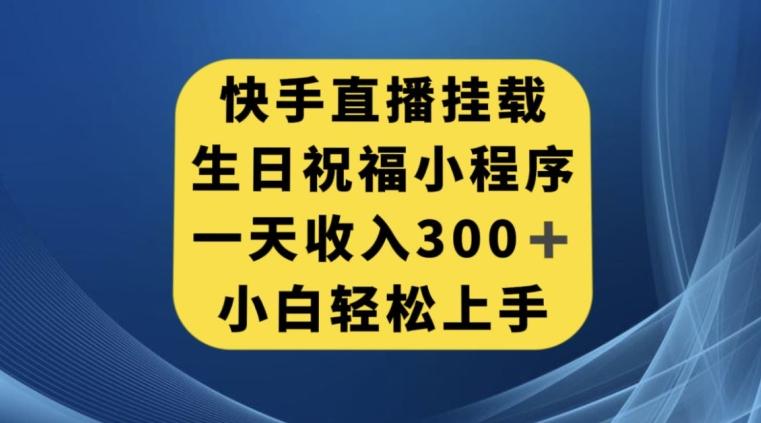 快手挂载生日祝福小程序，一天收入300+，小白轻松上手【揭秘】-数智网创
