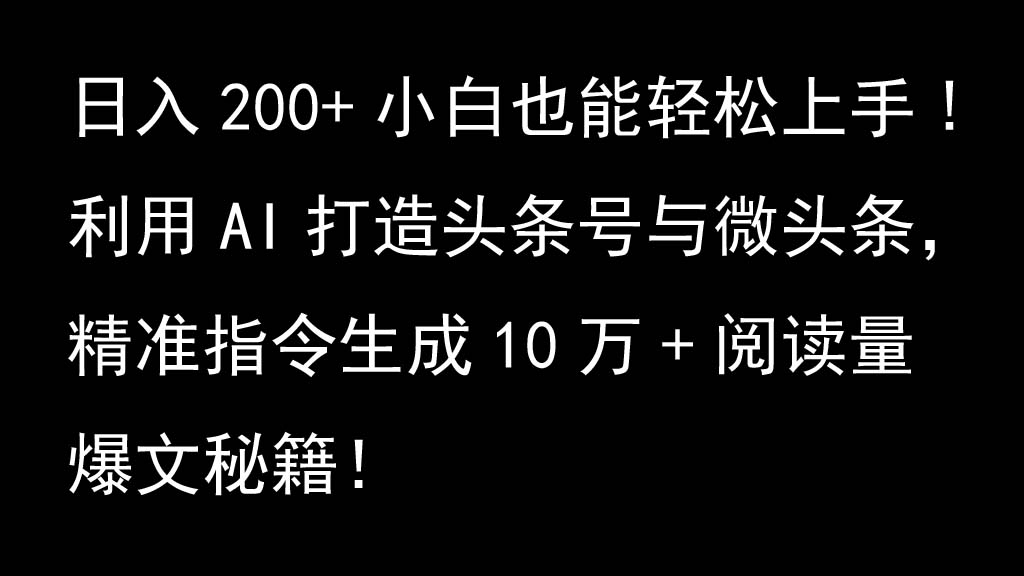 利用AI打造头条号与微头条,精准指令生成10万+阅读量爆文秘籍!日入200+小白也能轻...-数智网创