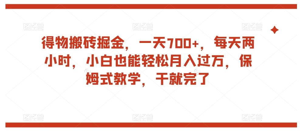 得物搬砖掘金，一天700+，每天两小时，小白也能轻松月入过万，保姆式教学，干就完了-数智网创