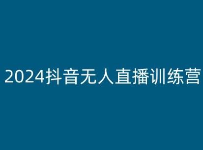 2024抖音无人直播训练营,多种无人直播玩法全解析