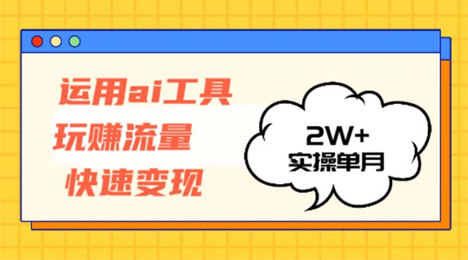 运用AI工具玩赚流量快速变现 实操单月2w+-数智网创