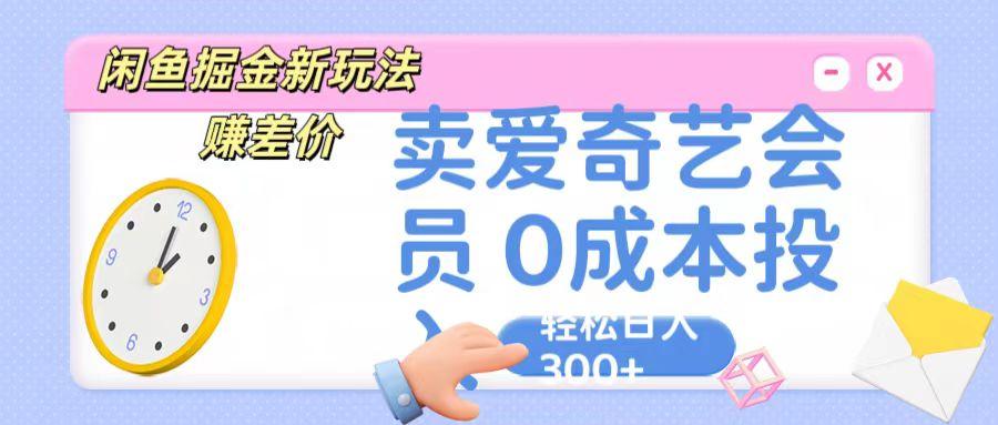 咸鱼掘金新玩法 赚差价 卖爱奇艺会员 0成本投入 轻松日收入300+-数智网创