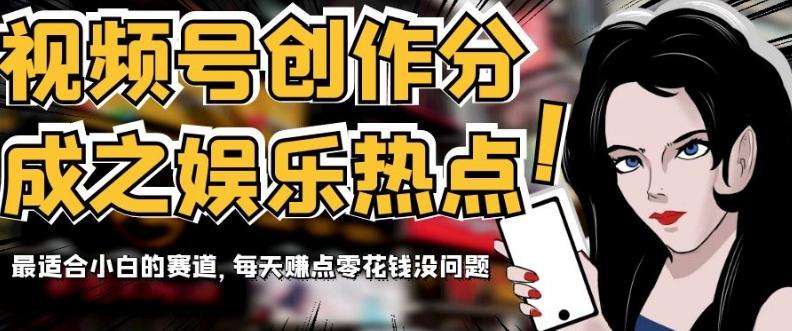 视频号创作分成之娱乐热点，最适合小白的赛道，每天赚点零花钱没问题【揭秘】-数智网创