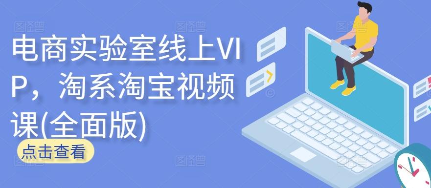 电商实验室线上VIP，淘系淘宝视频课(全面版)-数智网创