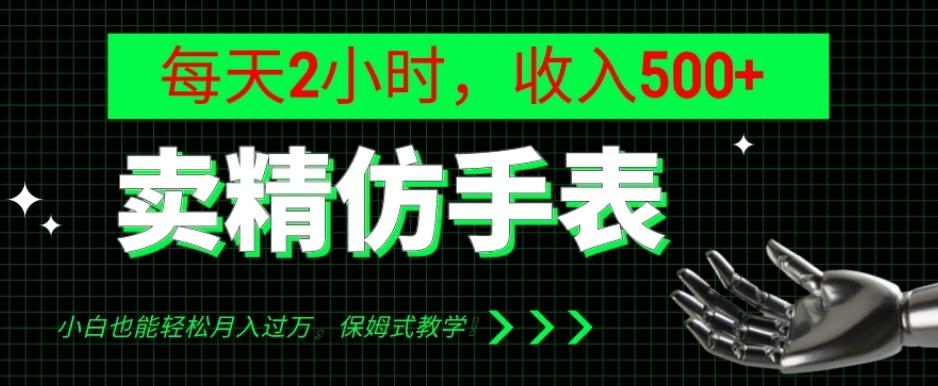 卖精仿手表，每天2小时，收入500+，小白也能轻松月入过万，保姆式教学！-数智网创