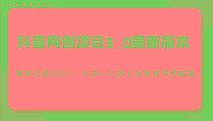 抖音网创项目3.0最新版本,每天引流300+,小白一小时上手没有任何难度-数智网创