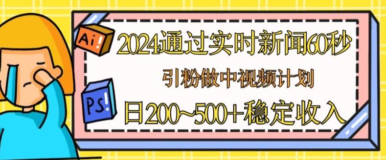 2024通过实时新闻60秒，引粉做中视频计划或者流量主，日几张稳定收入【揭秘】-数智网创