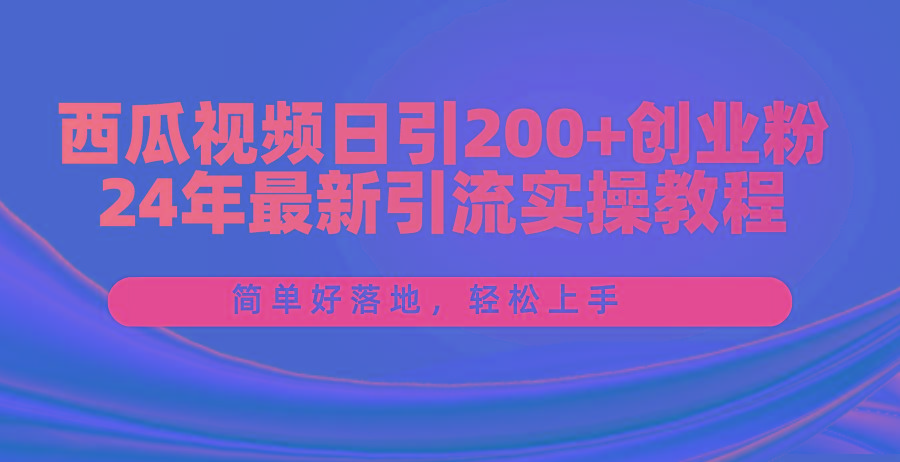 西瓜视频日引200+创业粉，24年最新引流实操教程，简单好落地，轻松上手-数智网创