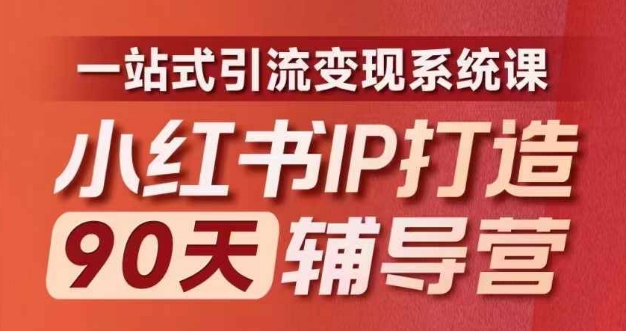 小红书IP打造90天辅导营(第十期)内容全面升级,一站式引流变现系统课-数智网创
