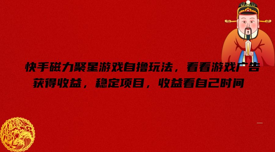 快手磁力聚星游戏自撸玩法,看看游戏广告获得收益,稳定项目,收益看自己时间【揭秘】
