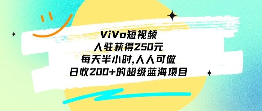 ViVo短视频，入驻获得250元，每天半小时，日收200+的超级蓝海项目，人人可做-数智网创