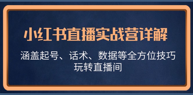 小红书直播实战营详解，涵盖起号、话术、数据等全方位技巧，玩转直播间-数智网创