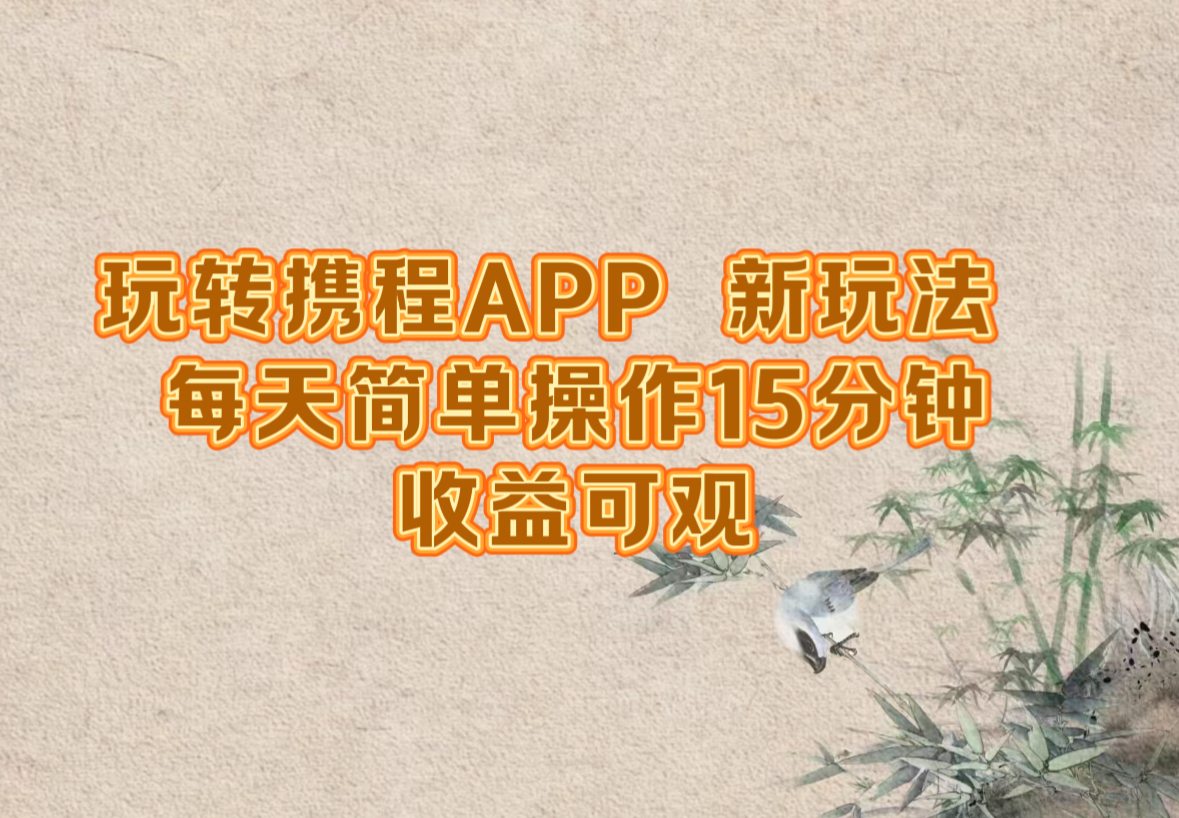玩转携程APP，新玩法，每天简单操作15分钟，收益可观-数智网创