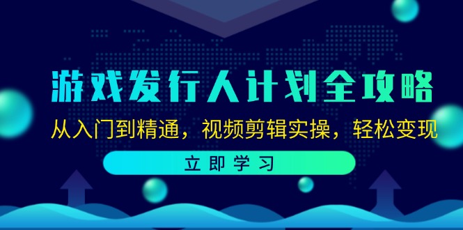 游戏发行人计划全攻略:从入门到精通,视频剪辑实操,轻松变现-数智网创