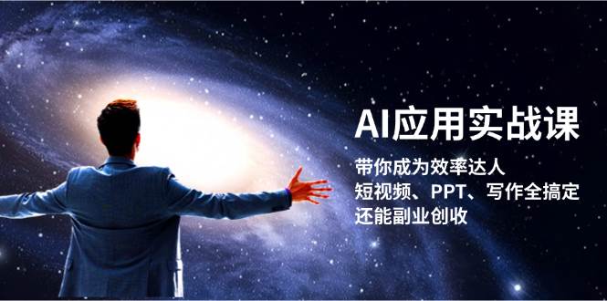 AI应用实战课：带你成为效率达人！短视频、PPT、写作全搞定，还能副业创收-数智网创