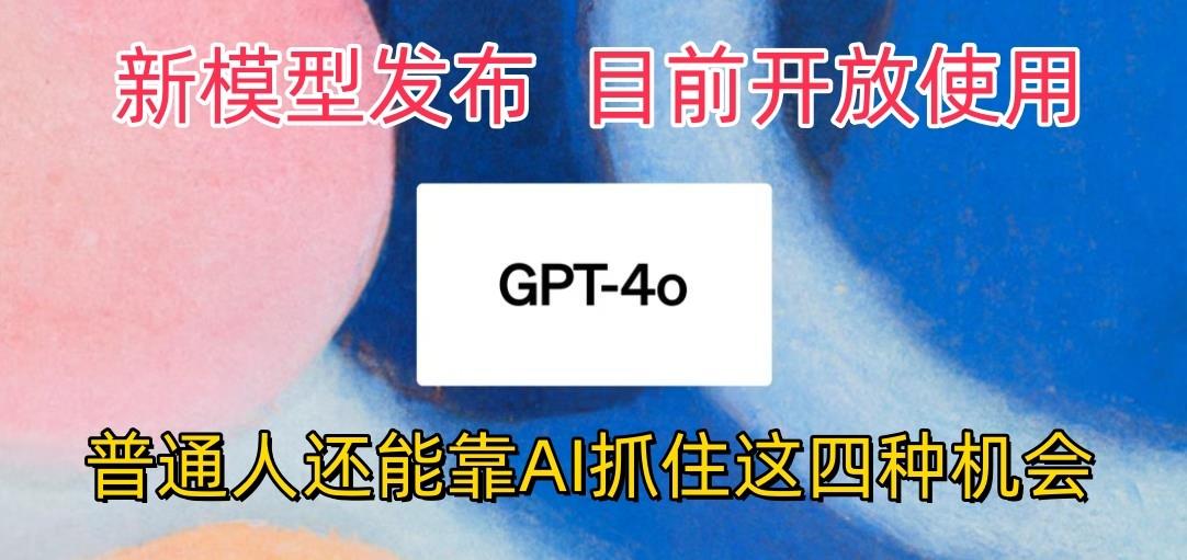 最强模型ChatGPT-4omni震撼发布，目前开放使用，普通人可以利用AI抓住的四…-数智网创