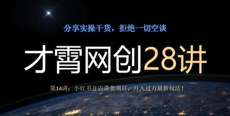 才霄网创28讲第14讲：小红书开店带货项目，月入过万最新玩法！-数智网创